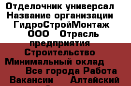 Отделочник-универсал › Название организации ­ ГидроСтройМонтаж, ООО › Отрасль предприятия ­ Строительство › Минимальный оклад ­ 30 000 - Все города Работа » Вакансии   . Алтайский край,Славгород г.